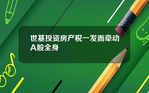 世基投资房产税一发而牵动A股全身