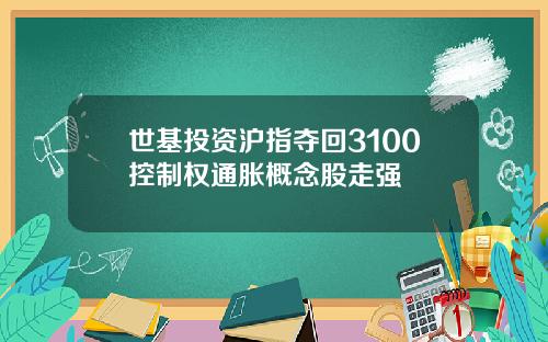 世基投资沪指夺回3100控制权通胀概念股走强