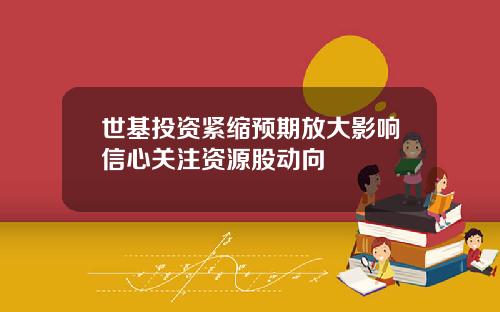 世基投资紧缩预期放大影响信心关注资源股动向