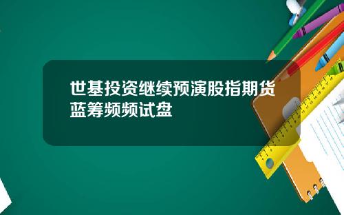 世基投资继续预演股指期货蓝筹频频试盘