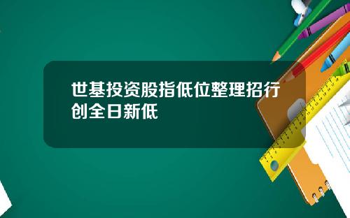 世基投资股指低位整理招行创全日新低