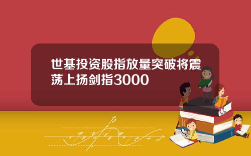 世基投资股指放量突破将震荡上扬剑指3000