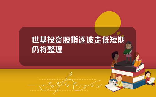 世基投资股指逐波走低短期仍将整理