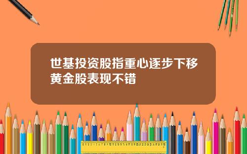 世基投资股指重心逐步下移黄金股表现不错