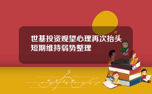 世基投资观望心理再次抬头短期维持弱势整理