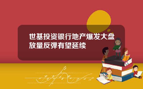 世基投资银行地产爆发大盘放量反弹有望延续