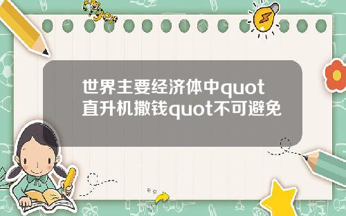 世界主要经济体中quot直升机撒钱quot不可避免
