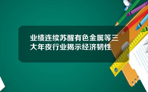 业绩连续苏醒有色金属等三大年夜行业揭示经济韧性