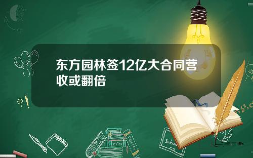 东方园林签12亿大合同营收或翻倍