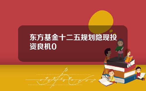 东方基金十二五规划隐现投资良机0