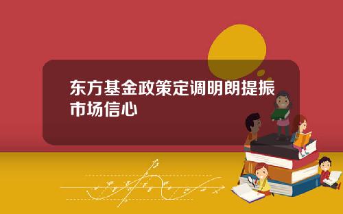 东方基金政策定调明朗提振市场信心