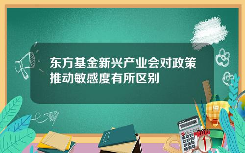 东方基金新兴产业会对政策推动敏感度有所区别