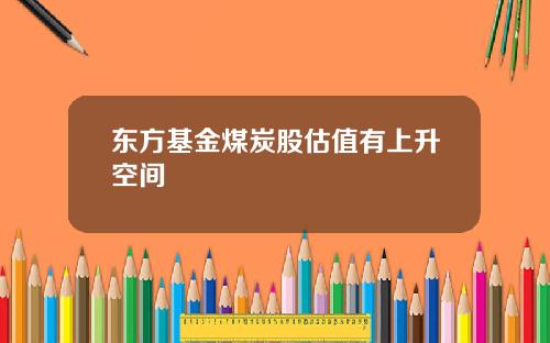 东方基金煤炭股估值有上升空间