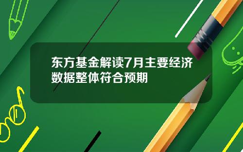 东方基金解读7月主要经济数据整体符合预期