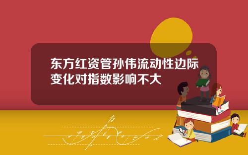 东方红资管孙伟流动性边际变化对指数影响不大