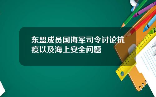 东盟成员国海军司令讨论抗疫以及海上安全问题