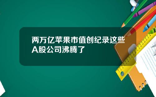 两万亿苹果市值创纪录这些A股公司沸腾了