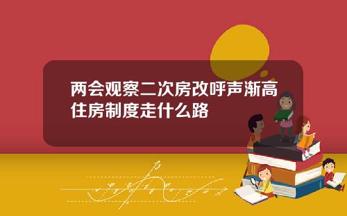 两会观察二次房改呼声渐高住房制度走什么路