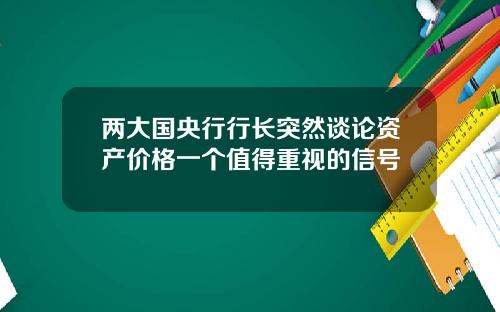两大国央行行长突然谈论资产价格一个值得重视的信号