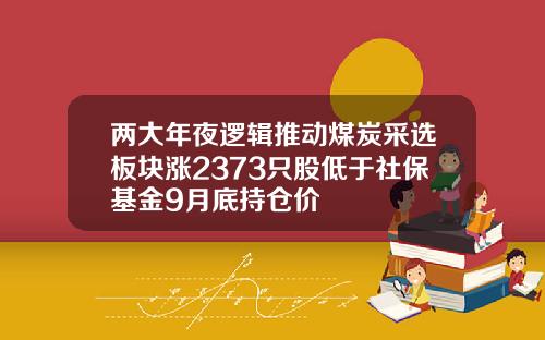 两大年夜逻辑推动煤炭采选板块涨2373只股低于社保基金9月底持仓价