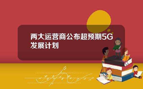 两大运营商公布超预期5G发展计划