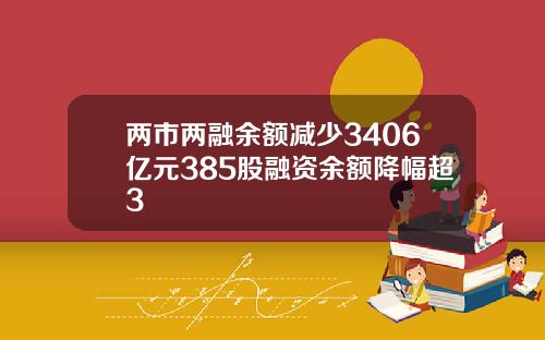 两市两融余额减少3406亿元385股融资余额降幅超3
