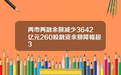两市两融余额减少3642亿元260股融资余额降幅超3