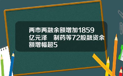 两市两融余额增加1859亿元泽璟制药等72股融资余额增幅超5