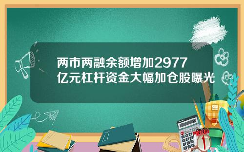 两市两融余额增加2977亿元杠杆资金大幅加仓股曝光