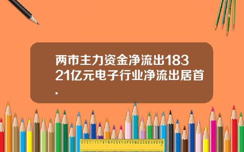 两市主力资金净流出18321亿元电子行业净流出居首.