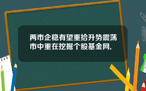 两市企稳有望重拾升势震荡市中重在挖掘个股基金网.