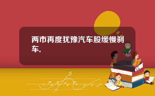 两市再度犹豫汽车股缓慢刹车.