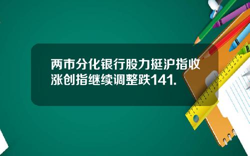 两市分化银行股力挺沪指收涨创指继续调整跌141.