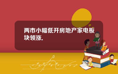 两市小幅低开房地产家电板块领涨.