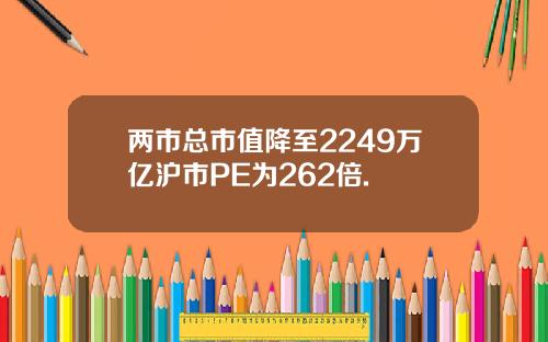 两市总市值降至2249万亿沪市PE为262倍.