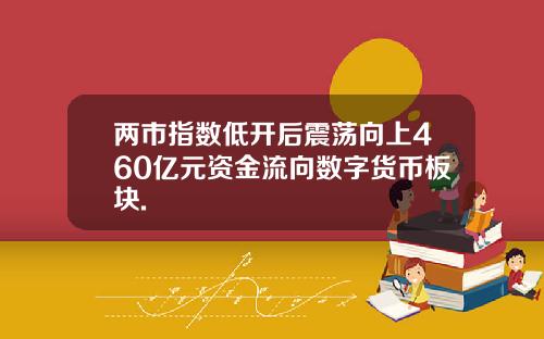 两市指数低开后震荡向上460亿元资金流向数字货币板块.