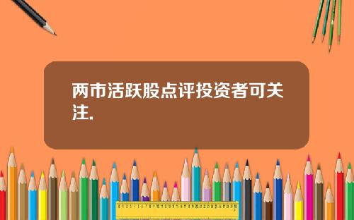 两市活跃股点评投资者可关注.
