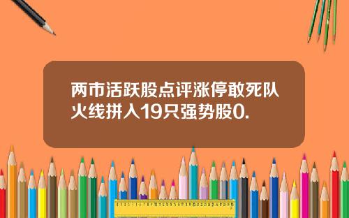两市活跃股点评涨停敢死队火线拼入19只强势股0.