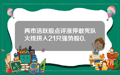 两市活跃股点评涨停敢死队火线拼入21只强势股0.