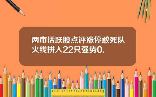 两市活跃股点评涨停敢死队火线拼入22只强势0.