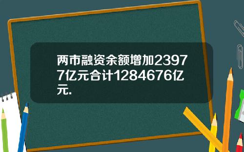 两市融资余额增加23977亿元合计1284676亿元.