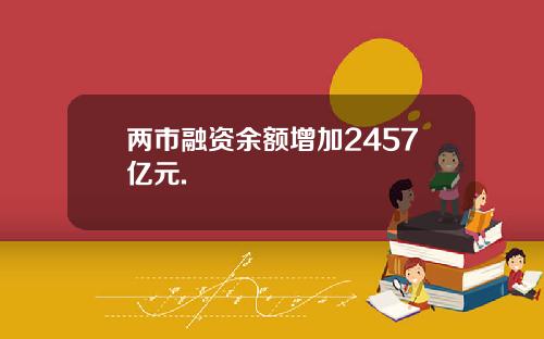 两市融资余额增加2457亿元.