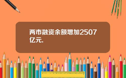 两市融资余额增加2507亿元.