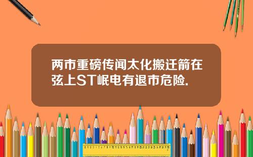 两市重磅传闻太化搬迁箭在弦上ST岷电有退市危险.