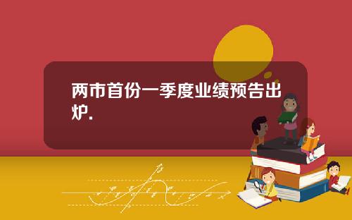 两市首份一季度业绩预告出炉.