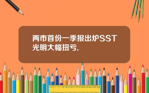 两市首份一季报出炉SST光明大幅扭亏.