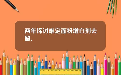 两年探讨难定面粉增白剂去留.