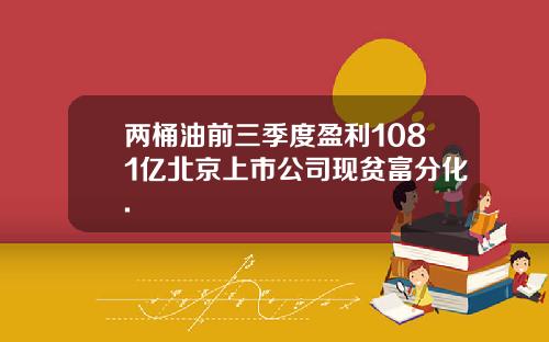 两桶油前三季度盈利1081亿北京上市公司现贫富分化.