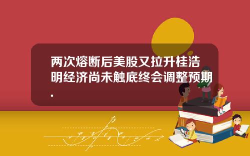 两次熔断后美股又拉升桂浩明经济尚未触底终会调整预期.
