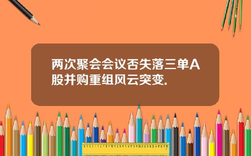 两次聚会会议否失落三单A股并购重组风云突变.